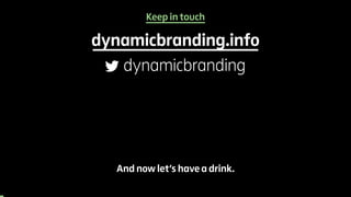 Keep in touch 
dynamicbranding.info 
dynamicbranding 
And now let’s have a drink. 
