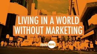 LIVING IN A WORLD
WITHOUT MARKETING
 