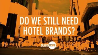 DO WE STILL NEED
HOTEL BRANDS?
 