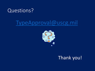 Questions?
TypeApproval@uscg.mil
Thank you!
 