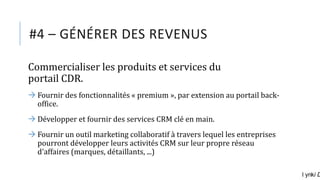 #4 – GÉNÉRER DES REVENUS
Commercialiser les produits et services du
portail CDR.
 Fournir des fonctionnalités « premium »...