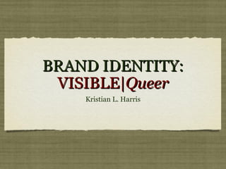 BRAND IDENTITY:BRAND IDENTITY:
VISIBLE|VISIBLE|QueerQueer
Kristian L. Harris
 