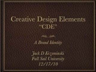 Creative Design Elements
          “CDE”

       A Brand Identity

      Jack D Krzyminski
      Full Sail University
          12/17/10
 