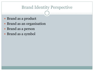 Brand Identity Perspective

 Brand as a product
 Brand as an organisation
 Brand as a person
 Brand as a symbol
 