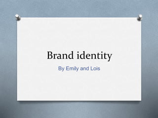 Brand identity
By Emily and Lois
 