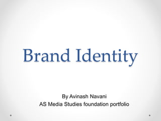 Brand Identity
By Avinash Navani
AS Media Studies foundation portfolio
 