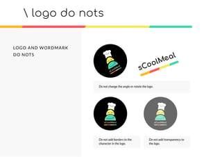 LOGO AND WORDMARK
DO NOTS
 logo do nots
Do not change the angle or rotate the logo.
Do not add borders to the
character in the logo.
Do not add transparency to
the logo.
 