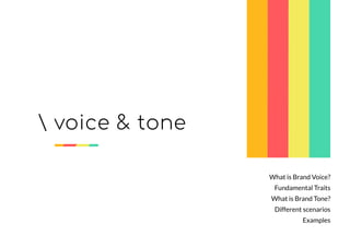 What is Brand Voice?
Fundamental Traits
What is Brand Tone?
Different scenarios
Examples
 voice & tone
 