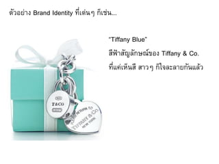 ตัวอย่าง Brand Identity ที่เด่นๆ ก็เช่น...

                                      “Tiffany Blue”
                                      สีฟ้าสัญลักษณ์ของ Tiffany & Co.
                                      ที่แค่เห็นสี สาวๆ ก็ใจละลายกันแล้ว
 