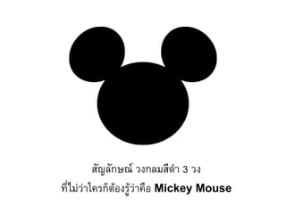 สัญลักษณ์ วงกลมสีด้า 3 วง
ที่ไม่ว่าใครก็ต้องรู้ว่าคือ Mickey Mouse
 