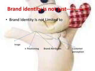 Brand identity is not just------------Brand Identity Is not Limited to Positioning	Brand Attributes		Customer 					perceptionImage
