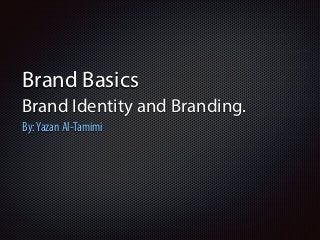 Brand Basics 
Brand Identity and Branding. 
By: Yazan Al-Tamimi 
 