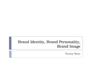 Brand Identity, Brand Personality,
Brand Image
Sunny Bose

 