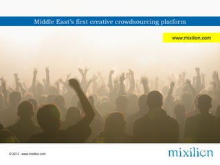 Middle East’s first creative crowdsourcing platform

                                                                      www.mixilion.com




                    Middle East’s first creative crowdsourcing platform

                                  visit: www.mixilion.com

© 2012 | www.mixilion.com
 