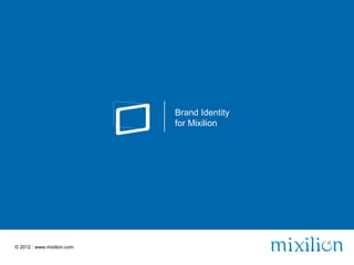 Brand Identity
                            for Mixilion




© 2012 | www.mixilion.com
 