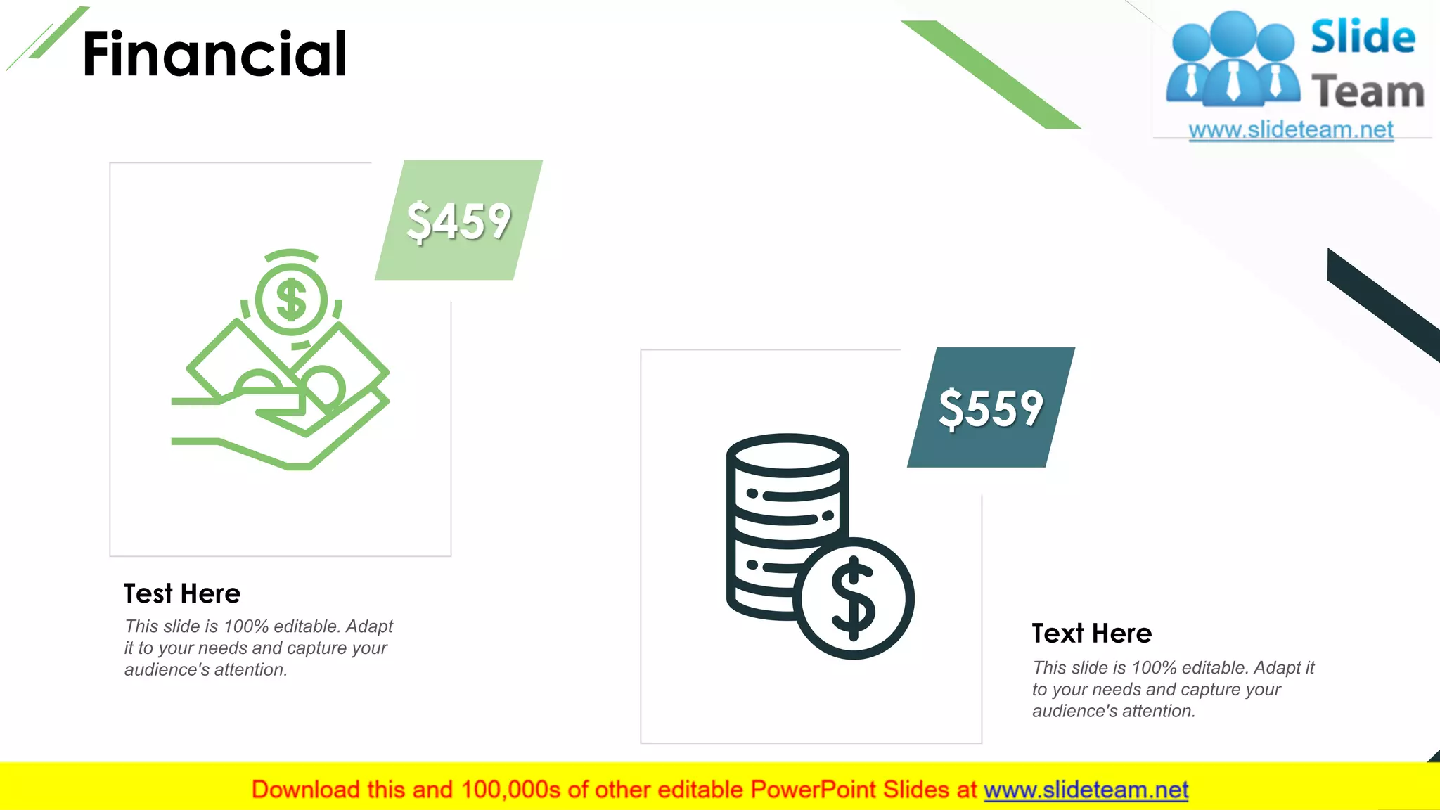 20
Financial
Test Here
This slide is 100% editable. Adapt
it to your needs and capture your
audience's attention.
$459
Text Here
This slide is 100% editable. Adapt it
to your needs and capture your
audience's attention.
$559
This slide is 100% editable. Adapt it to your needs and capture your audience's attention.
 