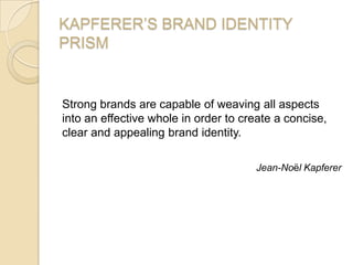 KAPFERER’S BRAND IDENTITY
PRISM
Strong brands are capable of weaving all aspects
into an effective whole in order to creat...