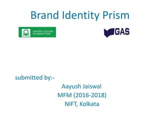 Brand Identity Prism
submitted by:-
Aayush Jaiswal
MFM (2016-2018)
NIFT, Kolkata
 
