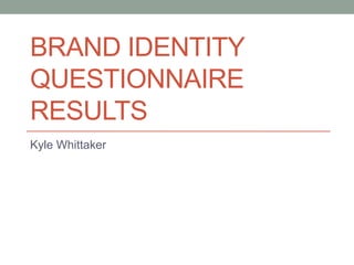 BRAND IDENTITY
QUESTIONNAIRE
RESULTS
Kyle Whittaker
 