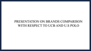 PRESENTATION ON BRANDS COMPARISON
WITH RESPECT TO UCB AND U.S POLO
 