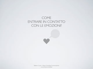 COME
ENTRARE IN CONTATTO
  CON LE EMOZIONI?




   Stefano Cucchi - Sharp Consulting Comunicazione
               www.sharpconsulting.it
 