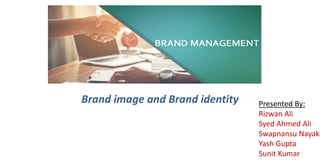 Brand image and Brand identity Presented By:
Rizwan Ali
Syed Ahmed Ali
Swapnansu Nayak
Yash Gupta
Sunit Kumar
 
