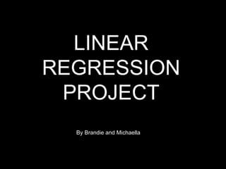 LINEAR REGRESSION PROJECT By Brandie and Michaella 