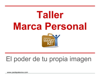 Taller
Marca Personal
El poder de tu propia imagen
www.paolapalacios.com
 