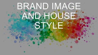 BRAND IMAGE
AND HOUSE
STYLE
 