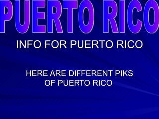 INFO FOR PUERTO RICO HERE ARE DIFFERENT PIKS OF PUERTO RICO  PUERTO RICO 
