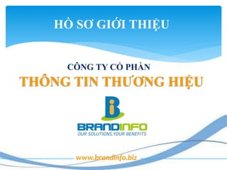 1
HỒ SƠ GIỚI THIỆU
THÔNG TIN THƯƠNG HIỆU
www.brandinfo.biz
CÔNG TY CỔ PHẦN
 