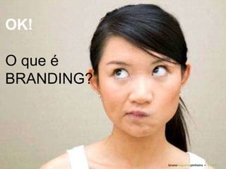 OK!  O que é BRANDING? bruno nogueira pinheiro   •  2 0 0 9 