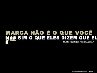 MARCA NÃO É O QUE VOCÊ DIZ MAS SIM O QUE ELES DIZEM QUE ELA É MARTIN NEUMEIER – THE BRAND GAP bruno nogueira pinheiro   •  2 0 0 9 