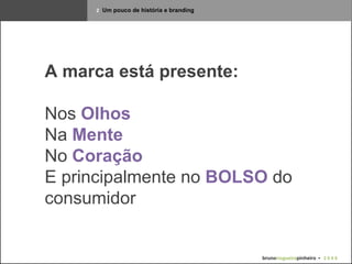 2   Um pouco de história e branding A marca está presente: Nos  Olhos Na  Mente No  Coração E principalmente no  BOLSO  do consumidor bruno nogueira pinheiro   •  2 0 0 9 