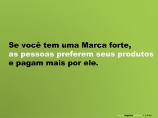 Se você tem uma Marca forte,  as pessoas preferem seus produtos  e pagam mais por ele. bruno nogueira pinheiro   •  2 0 0 9 