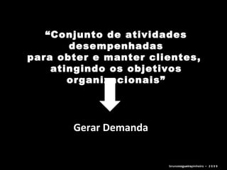 “ Conjunto de atividades desempenhadas para obter e manter clientes,  atingindo os objetivos organizacionais” Gerar Demanda bruno nogueira pinheiro   •  2 0 0 9 