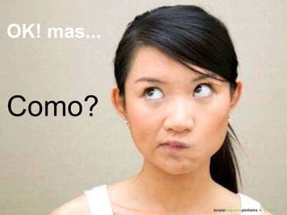 OK! mas... Como? bruno nogueira pinheiro   •  2 0 0 9 