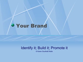 Your Brand



 Identify it; Build it; Promote it
           © Karen Southall Watts
 