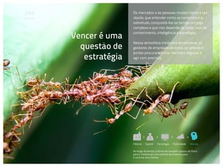 Os mercados e as pessoas mudam tanto e tão
Contexto                   rápido, que entender como se comportam e,
                           sobretudo, conquistá-los se tornou um jogo
                           complexo e que não depende da sorte, mas de

           Vencer é uma
                           conhecimento, inteligência e estratégia.

                           Nessa atmosfera instável e desafiadora, os
             questão de    gestores de empresas de todos os setores e
                           portes procuram tomar decisões seguras e
              estratégia   agir com precisão.




                           Fábrica   Capital   Tecnologia    Publicidade   Marcas

                           Ao longo do tempo, a forma de competir passou do físico
                           para o intelectual e do controle da empresa para
                           o controle dos clientes
 
