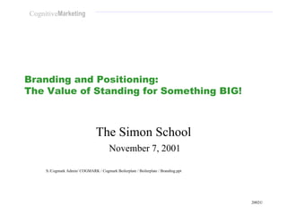 Branding and Positioning:  The Value of Standing for Something BIG! The Simon School November 7, 2001 S:/Cogmark Admin/ CO...