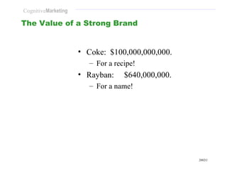 The Value of a Strong Brand <ul><li>Coke:  $100,000,000,000. </li></ul><ul><ul><li>For a recipe! </li></ul></ul><ul><li>Ra...