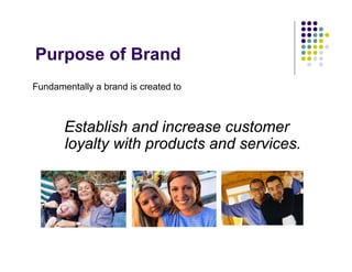 Purpose of Brand
Fundamentally a brand is created to



       Establish and increase customer
       loyalty with products and services.
 