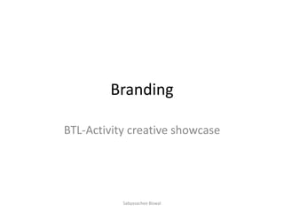 Branding
BTL-Activity creative showcase
Sabyasachee Biswal
 