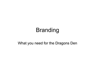 Branding What you need for the Dragons Den 