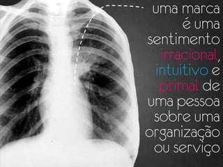 uma marca
      é uma
sentimento
  irracional,
 intuitivo e
  primal de
uma pessoa
 sobre uma
organização
 ou serviço
 