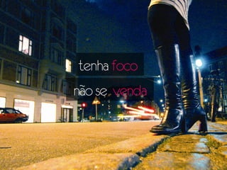 tenha foco
não se venda
 