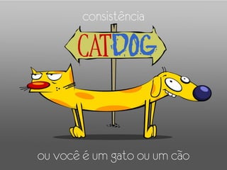 consistência




ou você é um gato ou um cão
 