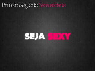 Primeiro segredo: Sensualidade
 