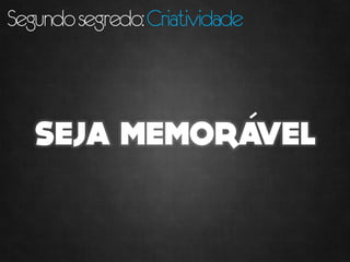 Segundo segredo: Criatividade
 