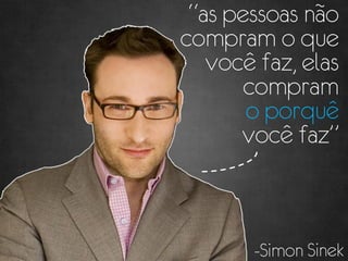 “as pessoas não
compram o que
   você faz, elas
       compram
       o porquê
      você faz”
 